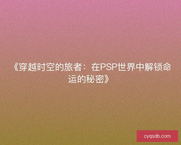 《穿越时空的旅者:在PSP世界中解锁命运的秘密》 《穿越时空的旅者:在PSP世界中解锁命运的秘密》