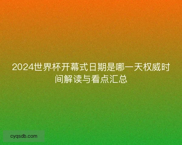 2024世界杯开幕式日期是哪一天权威时间解读与看点汇总 2024世界杯开幕式日期是哪一天权威时间解读与看点汇总