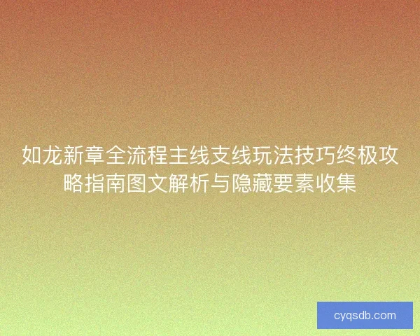 如龙新章全流程主线支线玩法技巧终极攻略指南图文解析与隐藏要素收集 如龙新章全流程主线支线玩法技巧终极攻略指南图文解析与隐藏要素收集