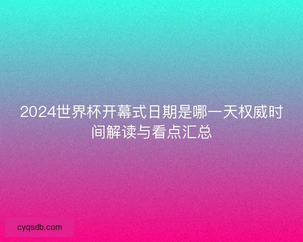 2024世界杯开幕式日期是哪一天权威时间解读与看点汇总 2024世界杯开幕式日期是哪一天权威时间解读与看点汇总